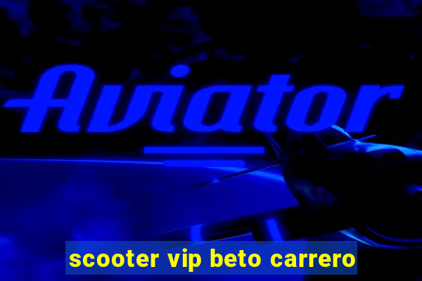 scooter vip beto carrero